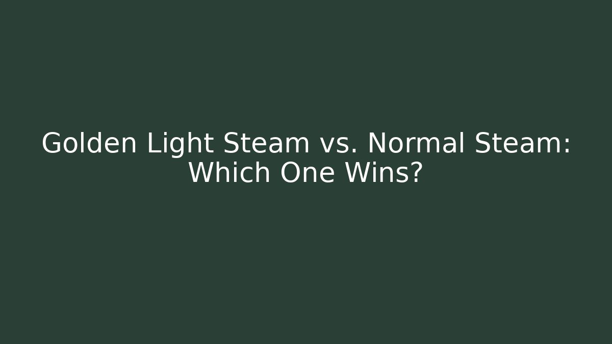 Golden Light Steam vs. Normal Steam: Which One Wins?