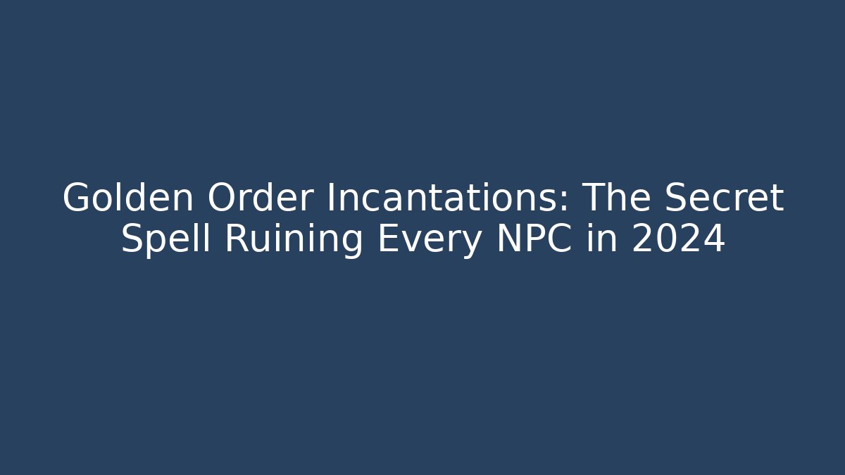 Golden Order Incantations: The Secret Spell Ruining Every NPC in 2024
