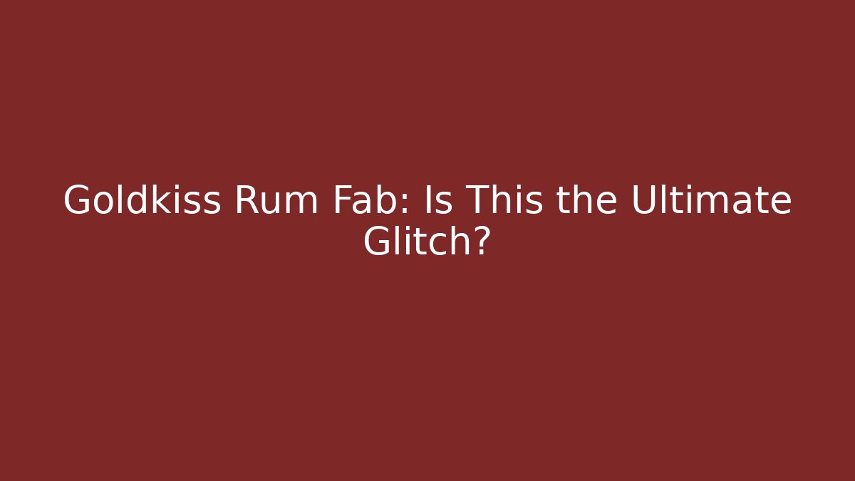 Goldkiss Rum Fab: Is This the Ultimate Glitch?