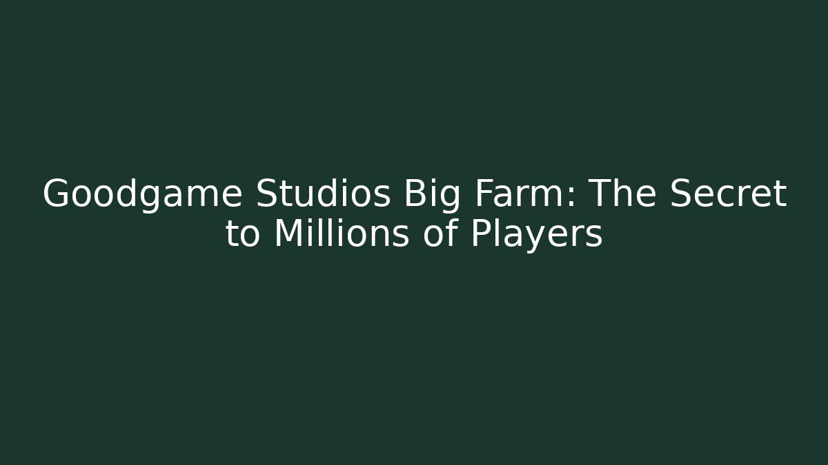 Goodgame Studios Big Farm: The Secret to Millions of Players