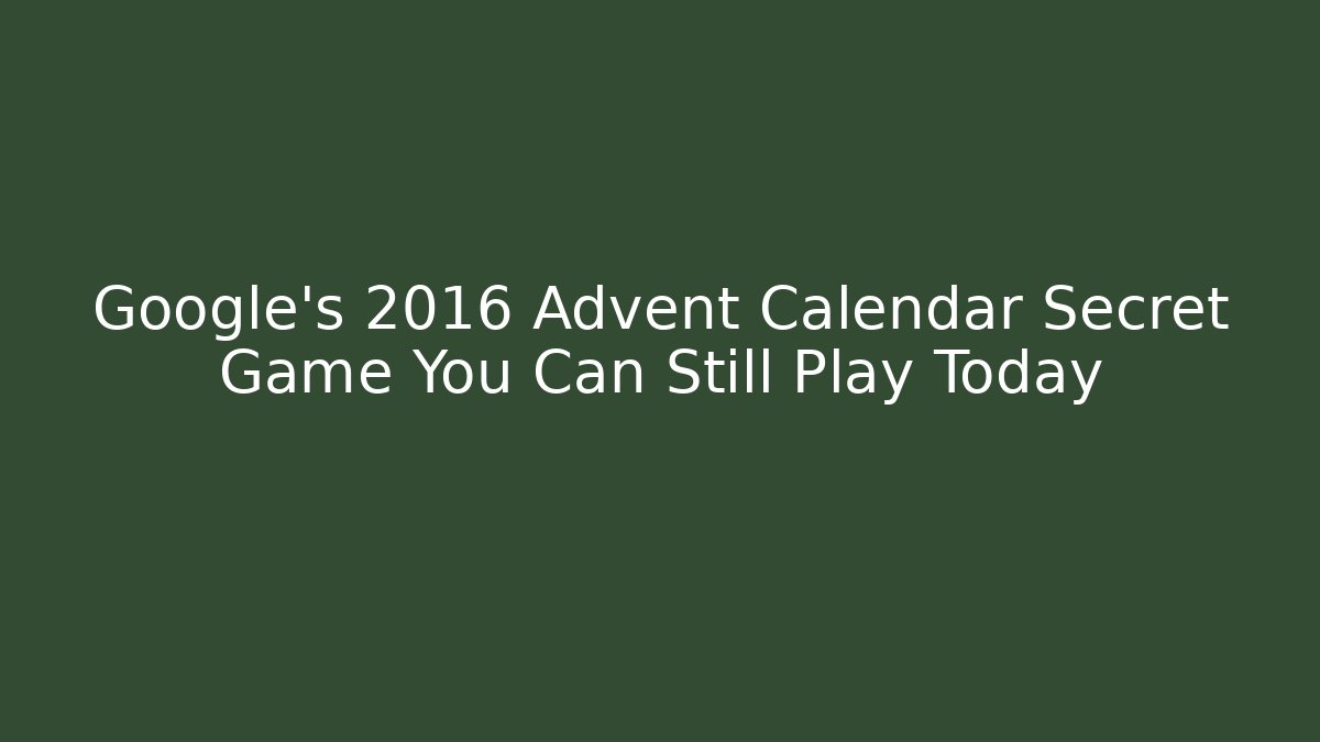 Google's 2016 Advent Calendar Secret Game You Can Still Play Today