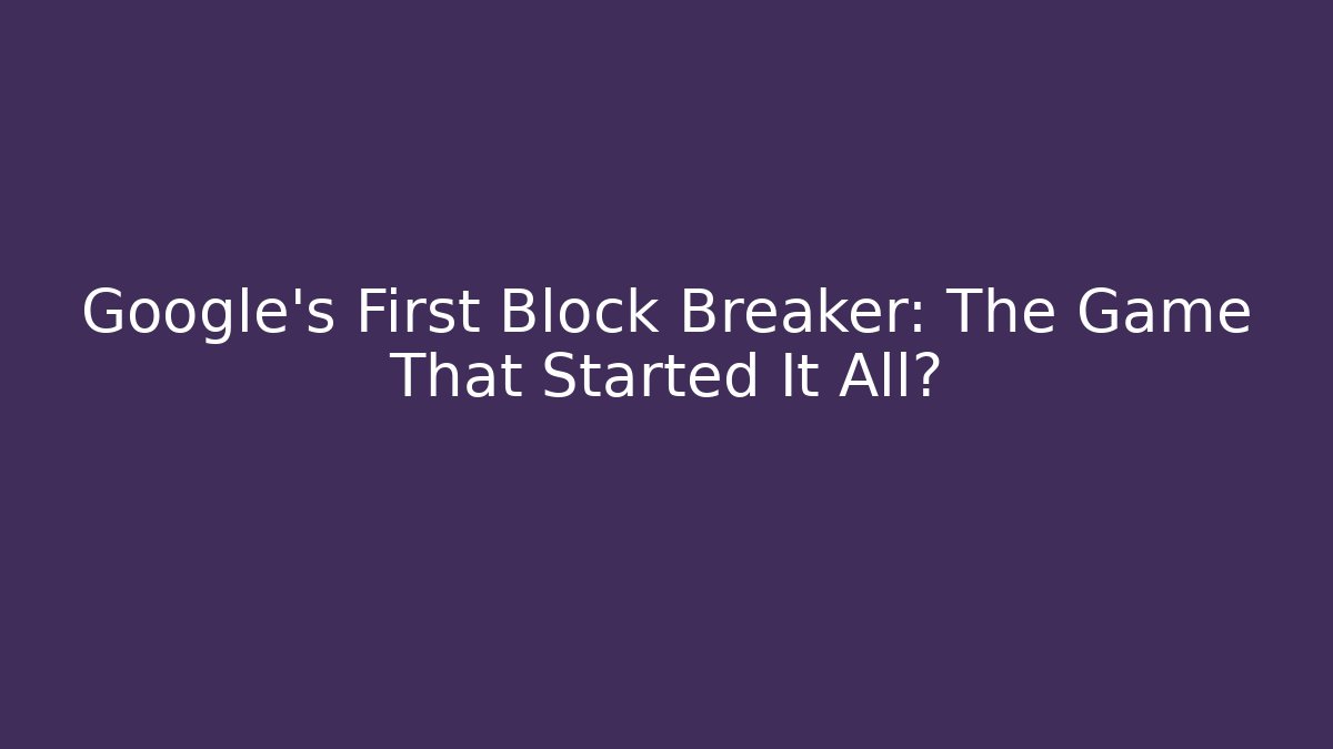 Google's First Block Breaker: The Game That Started It All?