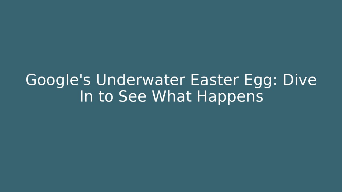 Google's Underwater Easter Egg: Dive In to See What Happens