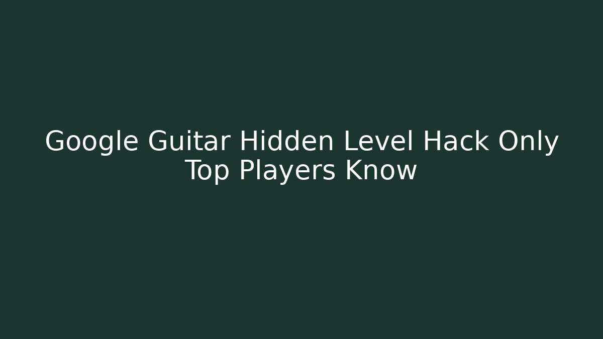 Google Guitar Hidden Level Hack Only Top Players Know