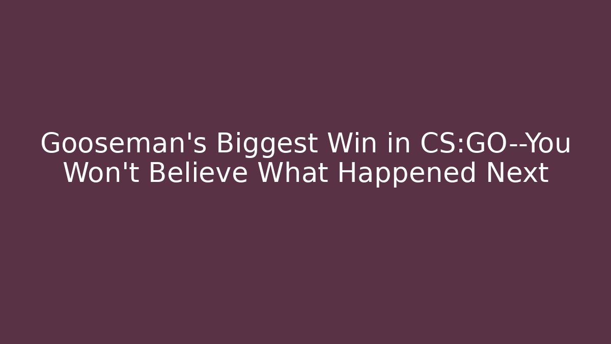 Gooseman’s Biggest Win in CS:GO—You Won’t Believe What Happened Next