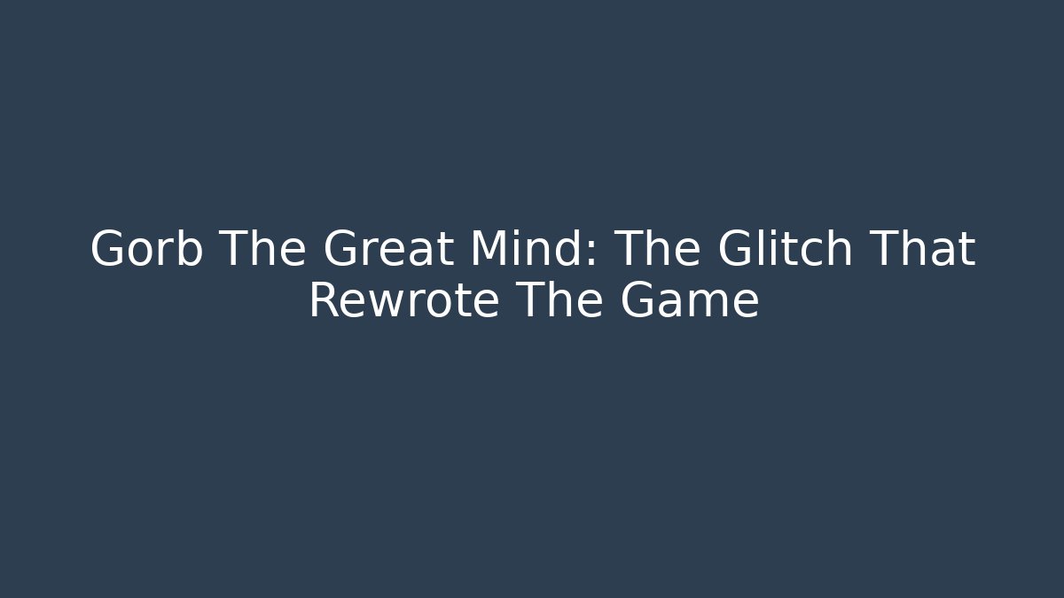 Gorb The Great Mind: The Glitch That Rewrote The Game
