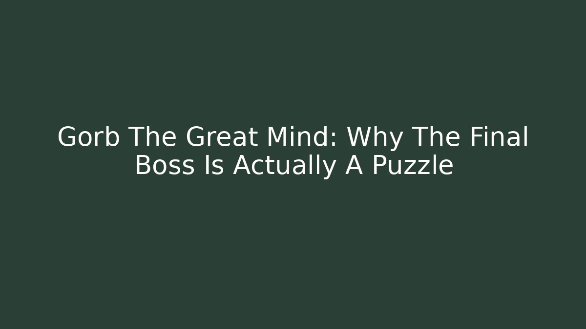 Gorb The Great Mind: Why The Final Boss Is Actually A Puzzle