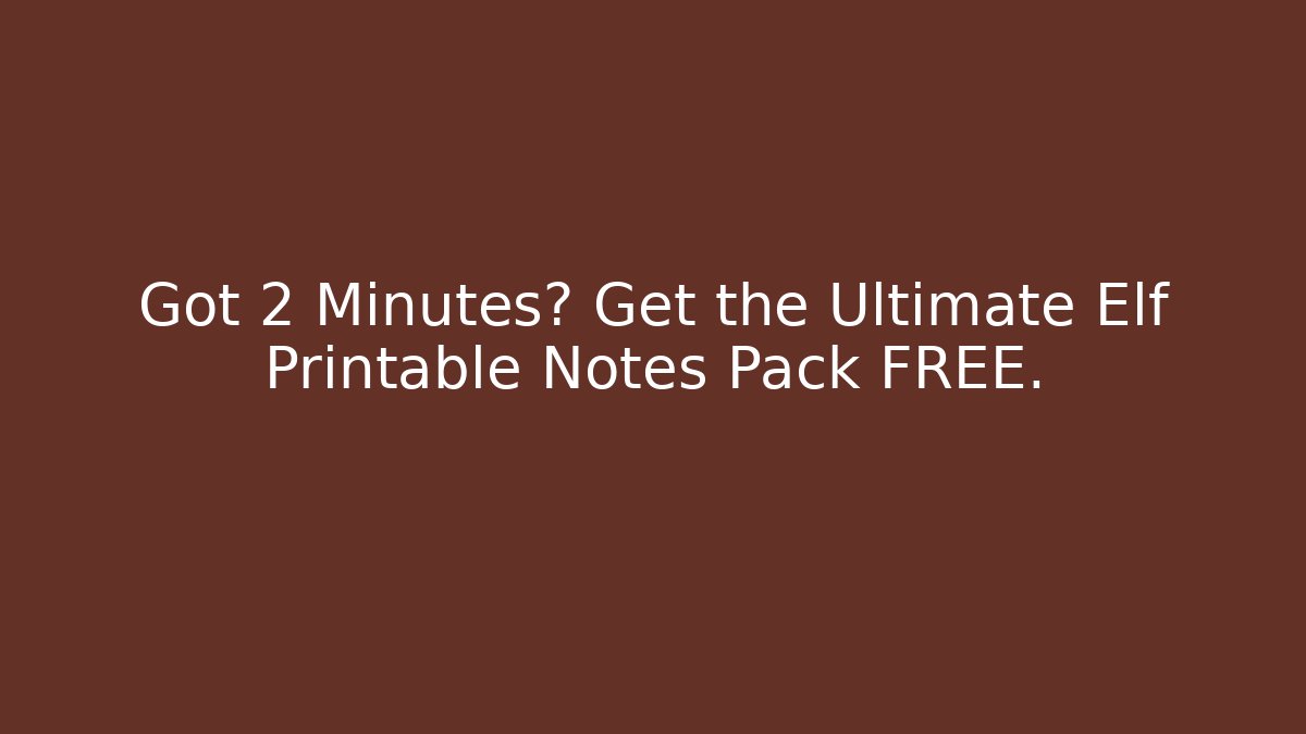 Got 2 Minutes? Get the Ultimate Elf Printable Notes Pack FREE.