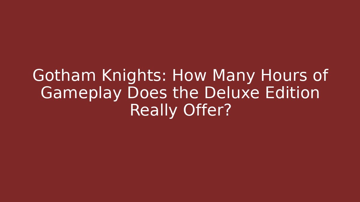 Gotham Knights: How Many Hours of Gameplay Does the Deluxe Edition Really Offer?