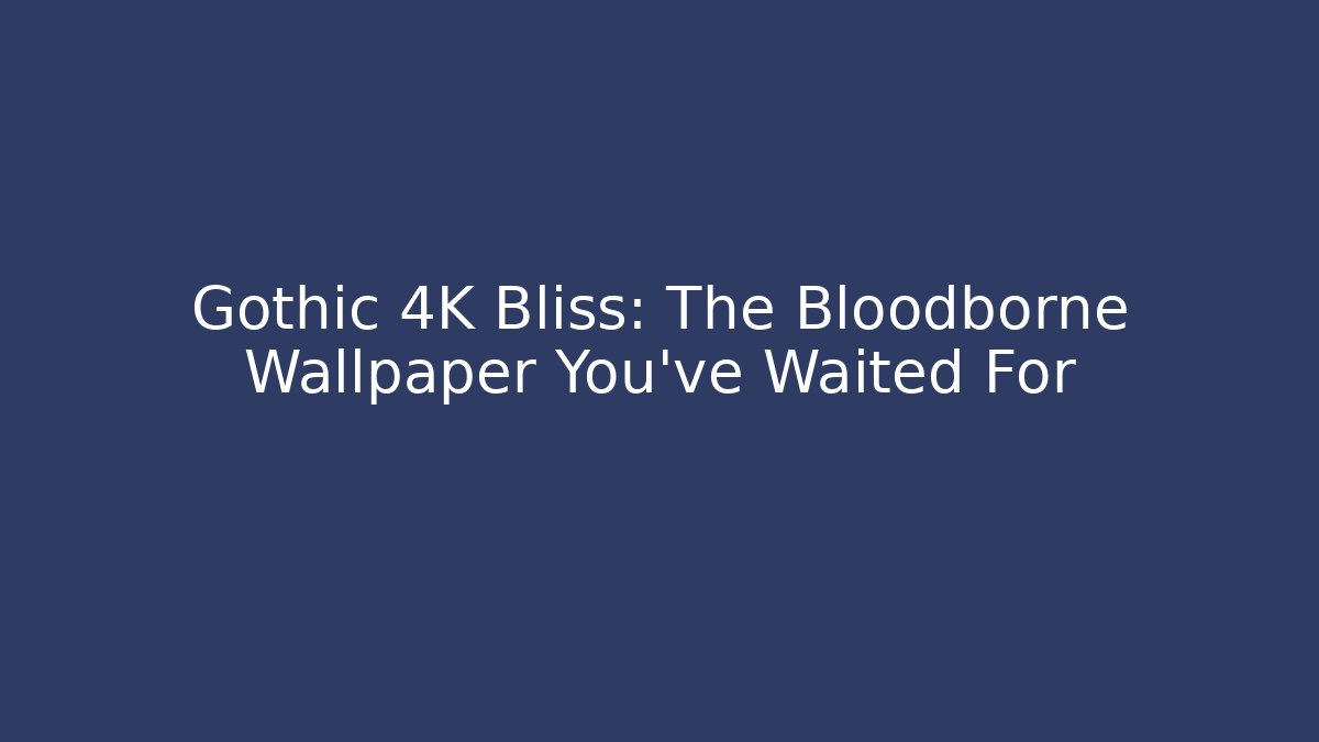 Gothic 4K Bliss: The Bloodborne Wallpaper You’ve Waited For