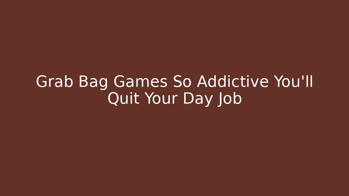 Grab Bag Games So Addictive You'll Quit Your Day Job