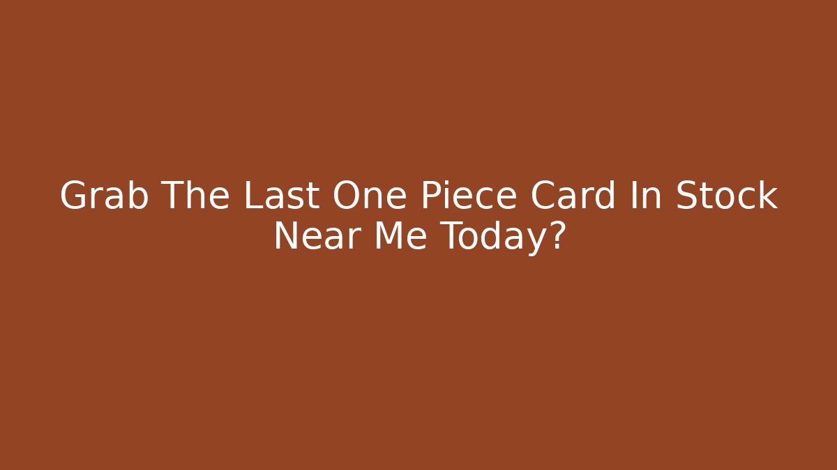 Grab The Last One Piece Card In Stock Near Me Today?