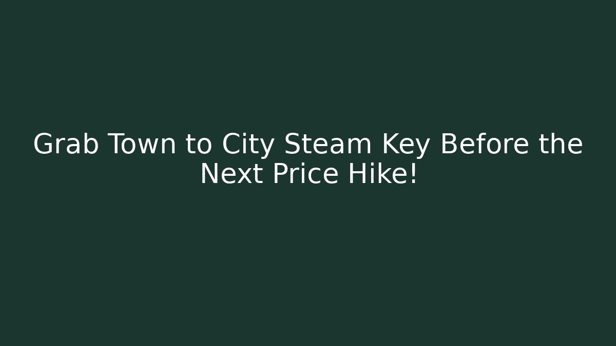 Grab Town to City Steam Key Before the Next Price Hike!