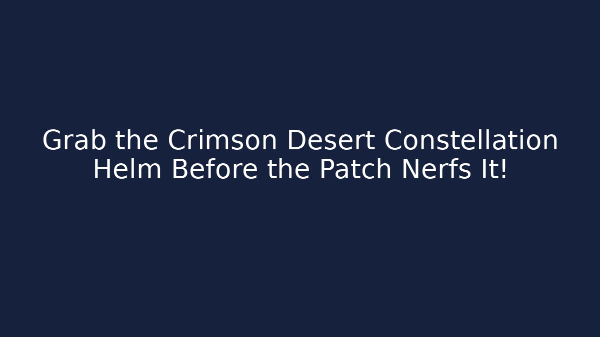 Grab the Crimson Desert Constellation Helm Before the Patch Nerfs It!
