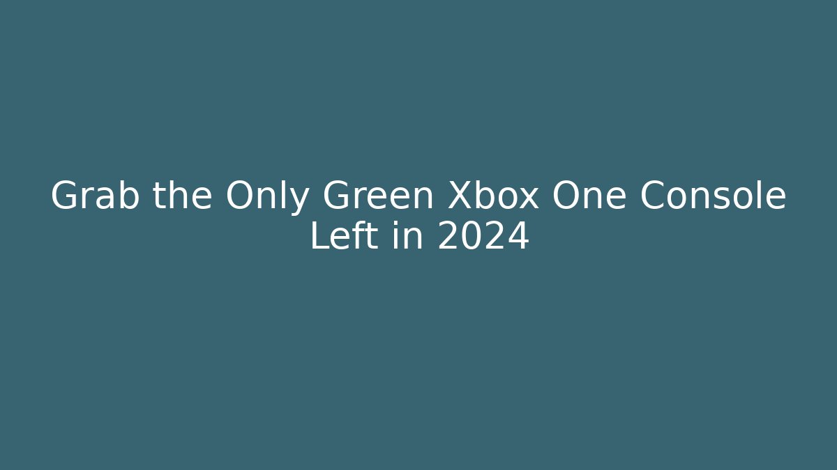 Grab the Only Green Xbox One Console Left in 2024