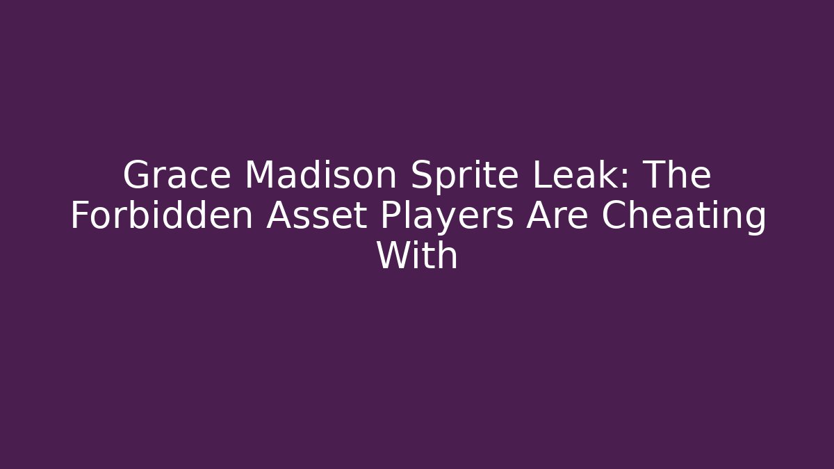 Grace Madison Sprite Leak: The Forbidden Asset Players Are Cheating With