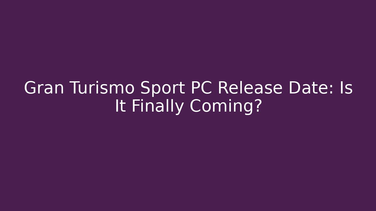 Gran Turismo Sport PC Release Date: Is It Finally Coming?
