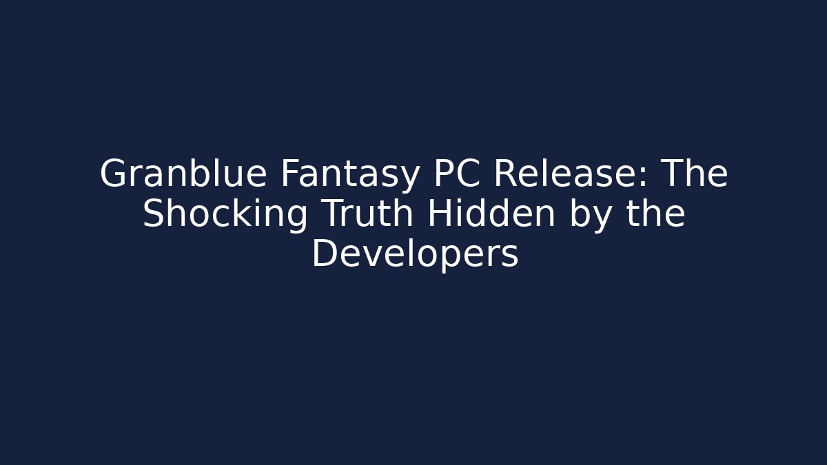 Granblue Fantasy PC Release: The Shocking Truth Hidden by the Developers