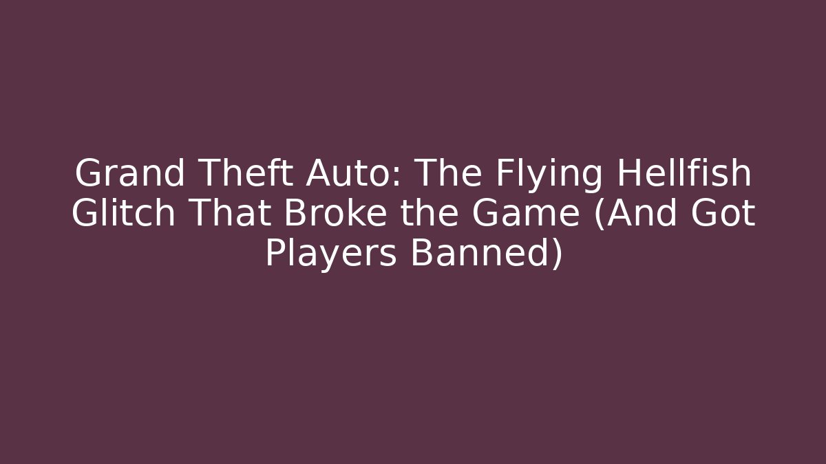 Grand Theft Auto: The Flying Hellfish Glitch That Broke the Game (And Got Players Banned)