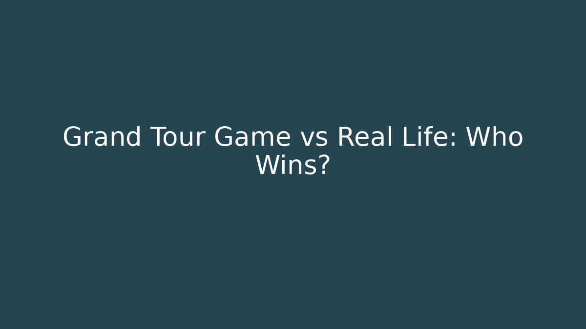 Grand Tour Game vs Real Life: Who Wins?