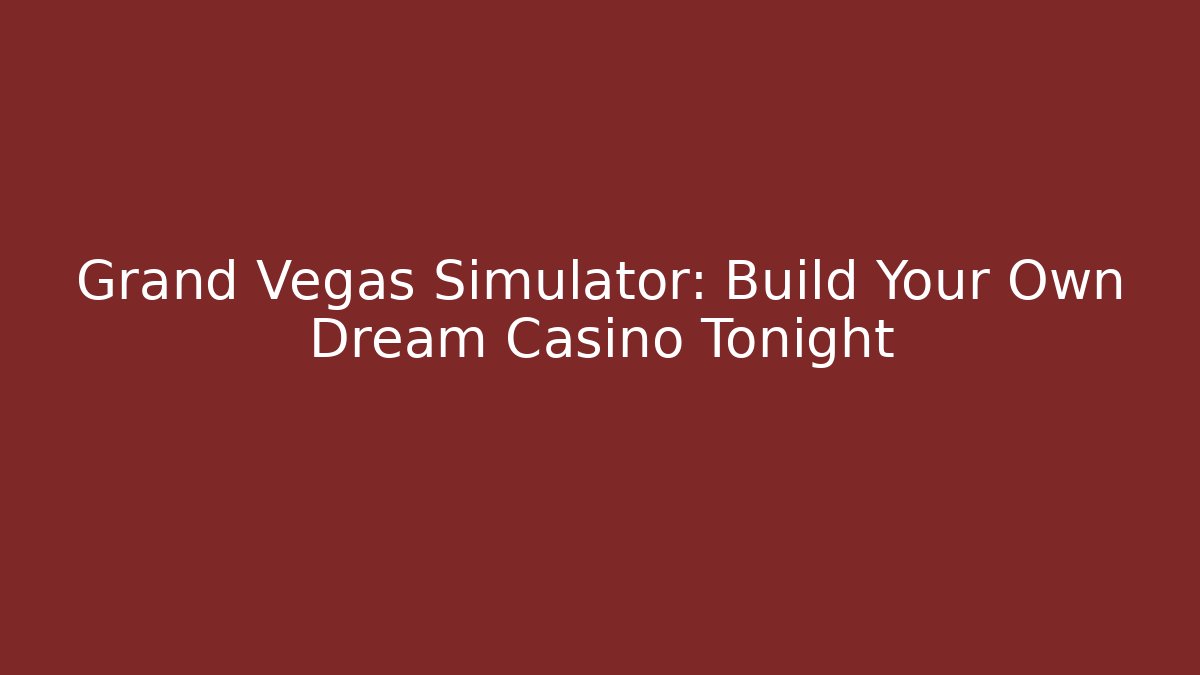 Grand Vegas Simulator: Build Your Own Dream Casino Tonight