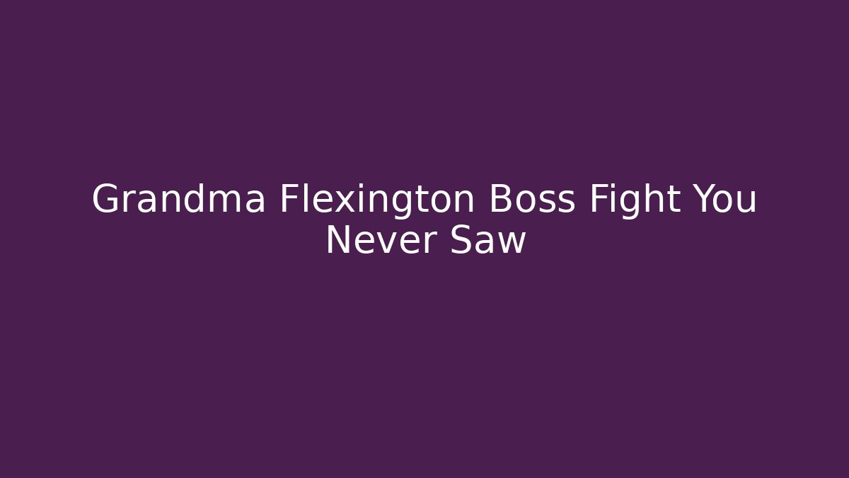 Grandma Flexington Boss Fight You Never Saw