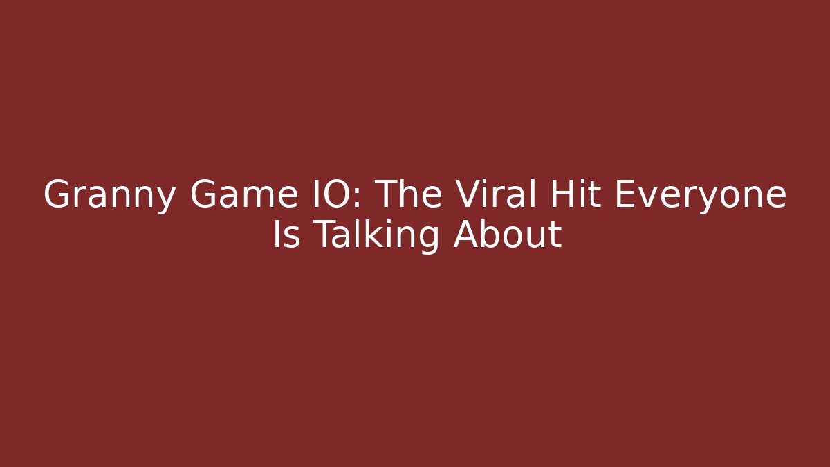 Granny Game IO: The Viral Hit Everyone Is Talking About