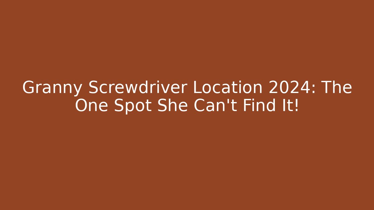 Granny Screwdriver Location 2024: The One Spot She Can't Find It!