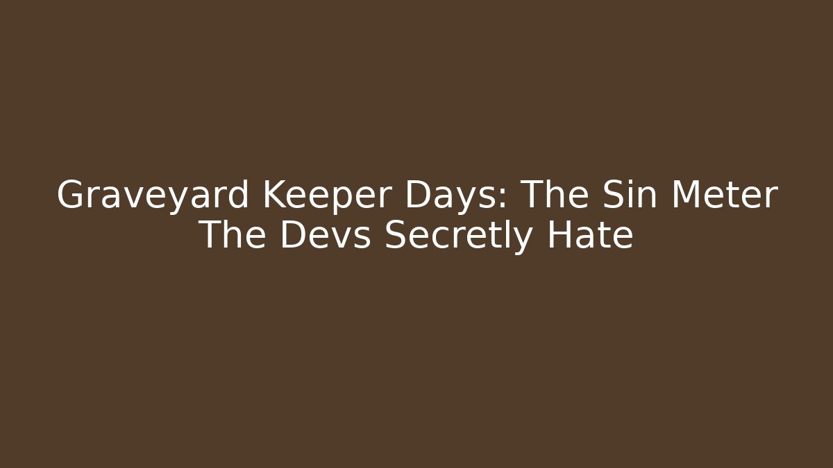 Graveyard Keeper Days: The Sin Meter The Devs Secretly Hate
