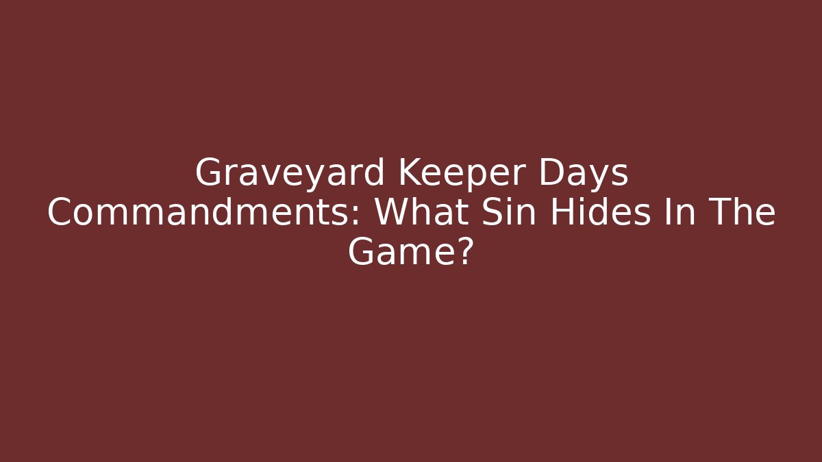 Graveyard Keeper Days Commandments: What Sin Hides In The Game?