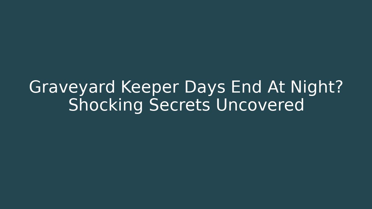 Graveyard Keeper Days End At Night? Shocking Secrets Uncovered - Boomer Naturals