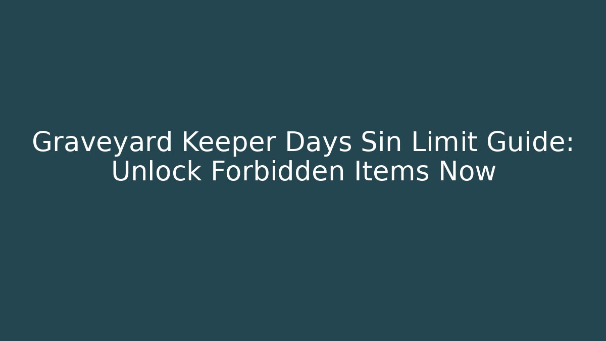 Graveyard Keeper Days Sin Limit Guide: Unlock Forbidden Items Now
