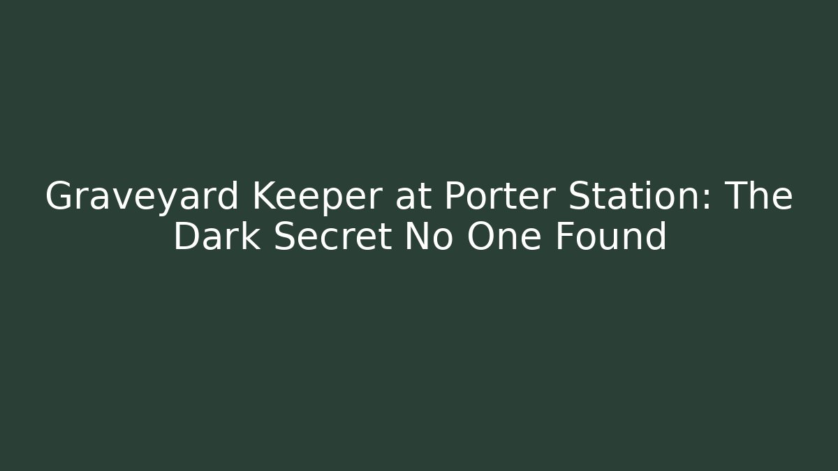 Graveyard Keeper at Porter Station: The Dark Secret No One Found