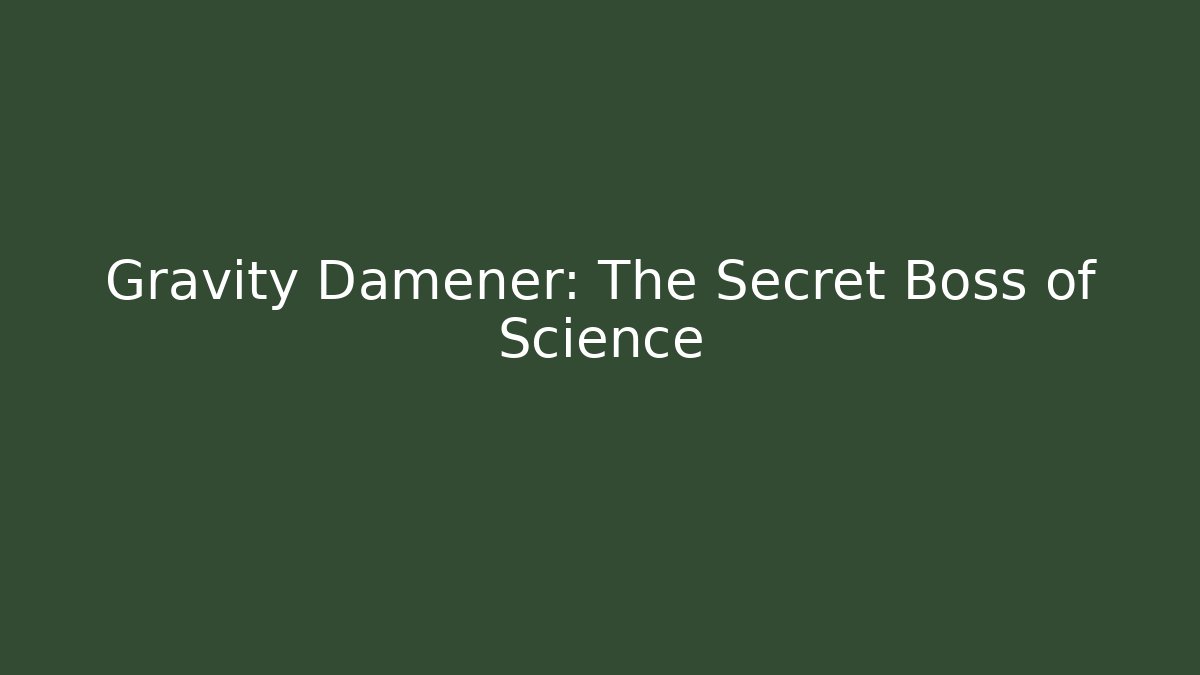 Gravity Damener: The Secret Boss of Science