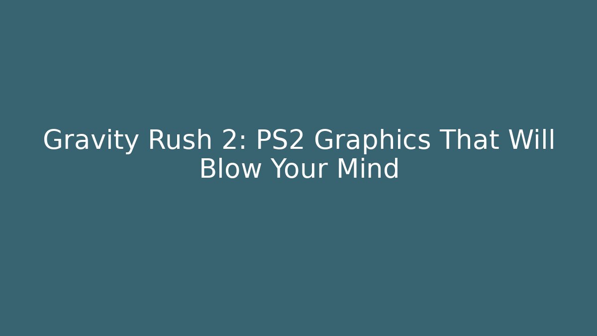 Gravity Rush 2: PS2 Graphics That Will Blow Your Mind
