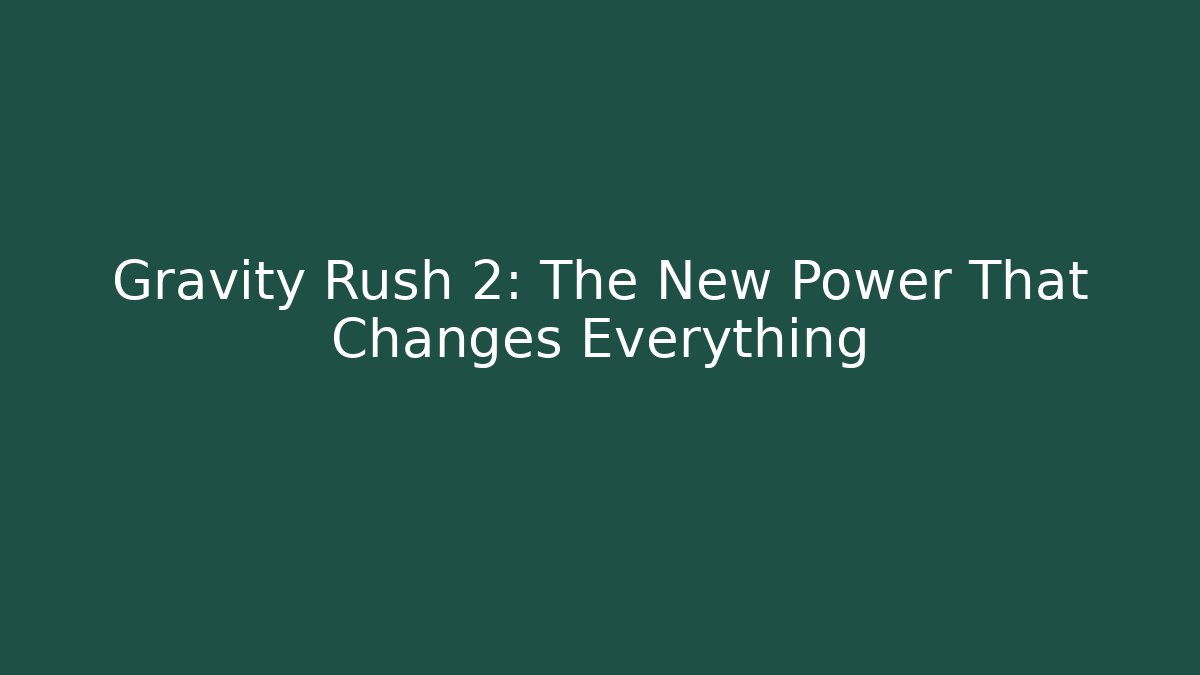 Gravity Rush 2: The New Power That Changes Everything - Boomer Naturals