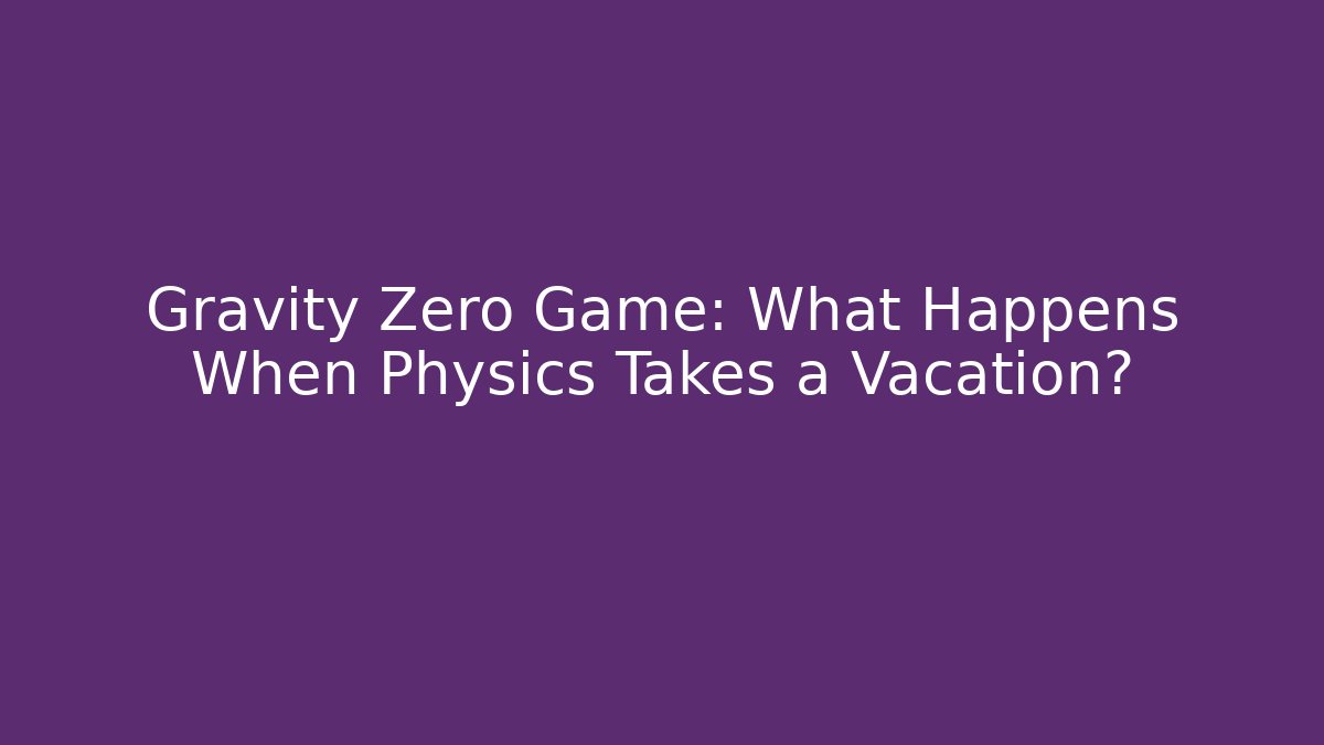 Gravity Zero Game: What Happens When Physics Takes a Vacation?