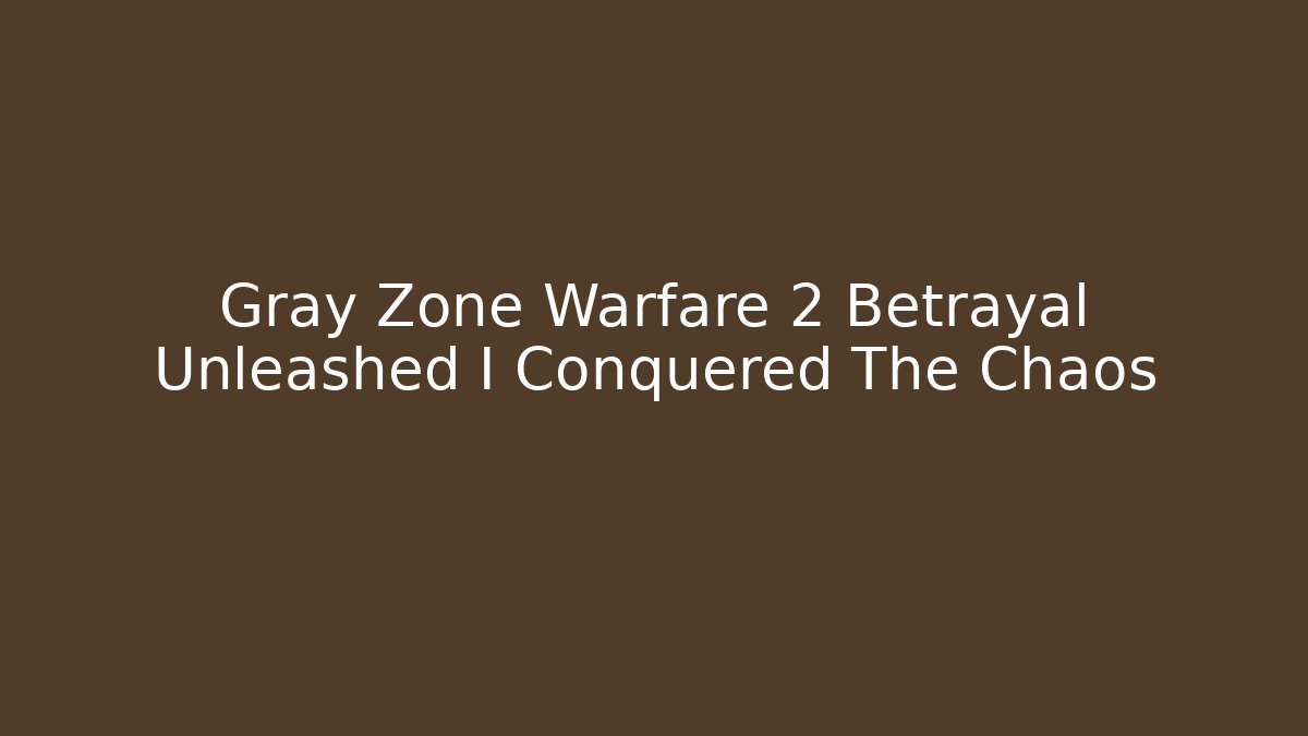 Gray Zone Warfare 2 Betrayal Unleashed I Conquered The Chaos