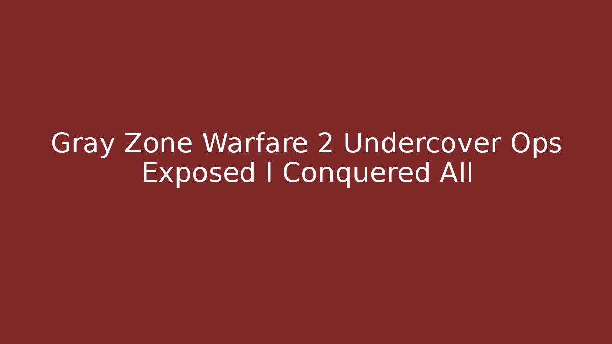 Gray Zone Warfare 2 Undercover Ops Exposed I Conquered All