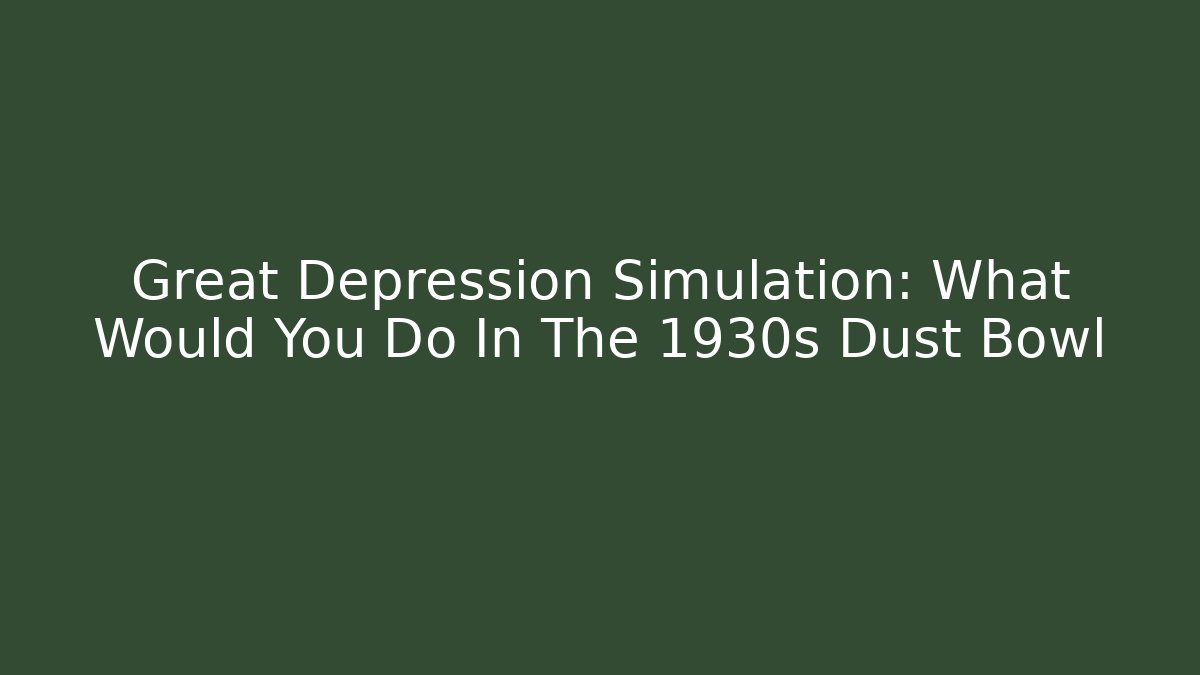 Great Depression Simulation: What Would You Do In The 1930s Dust Bowl