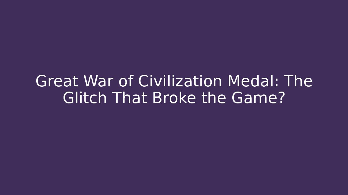 Great War of Civilization Medal: The Glitch That Broke the Game?