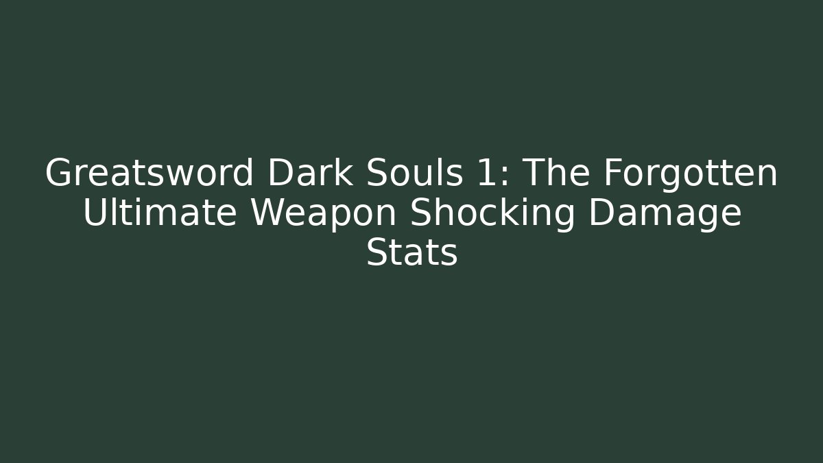 Greatsword Dark Souls 1: The Forgotten Ultimate Weapon Shocking Damage Stats