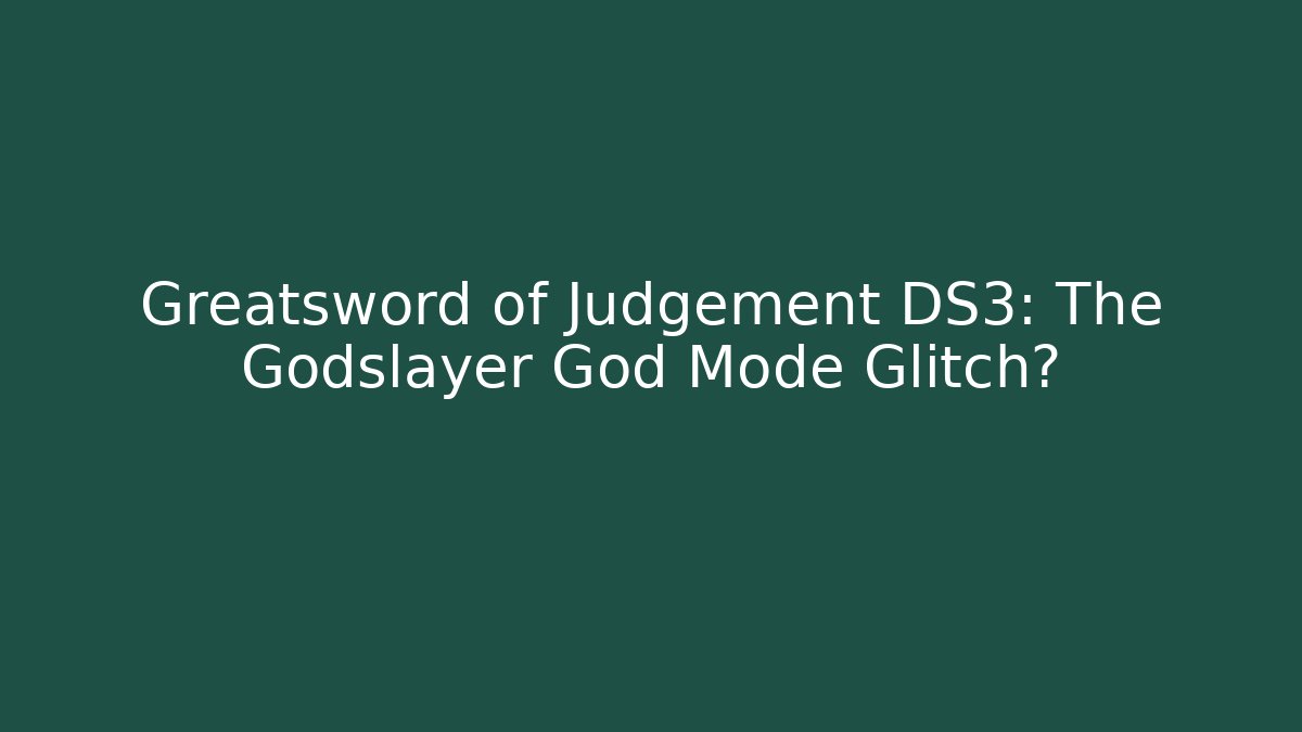 Greatsword of Judgement DS3: The Godslayer God Mode Glitch?