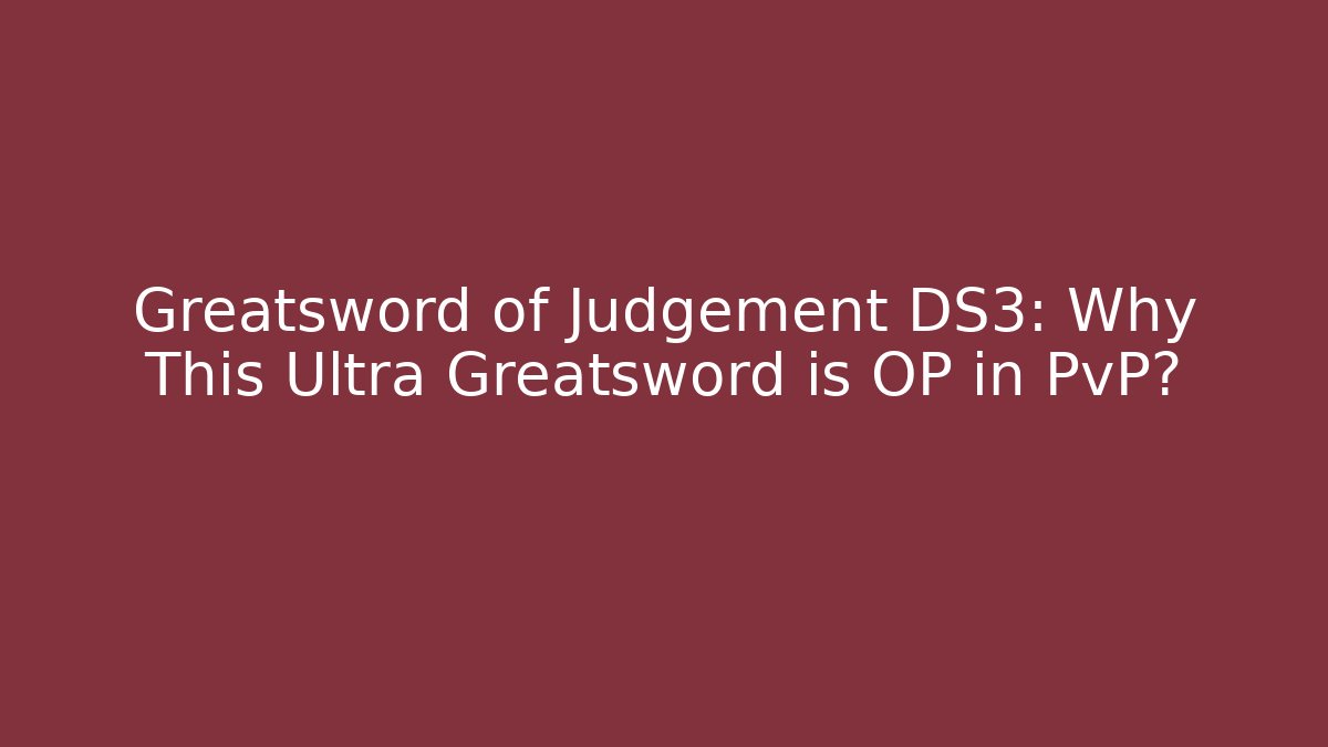 Greatsword of Judgement DS3: Why This Ultra Greatsword is OP in PvP?