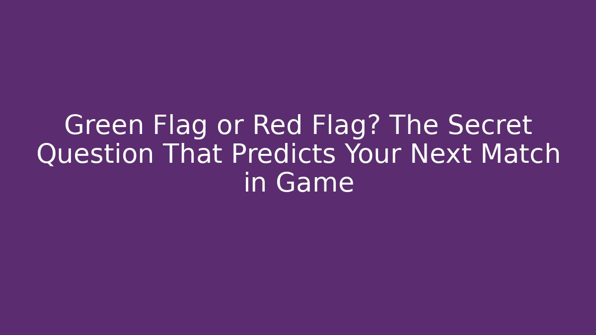 Green Flag or Red Flag? The Secret Question That Predicts Your Next Match in Game