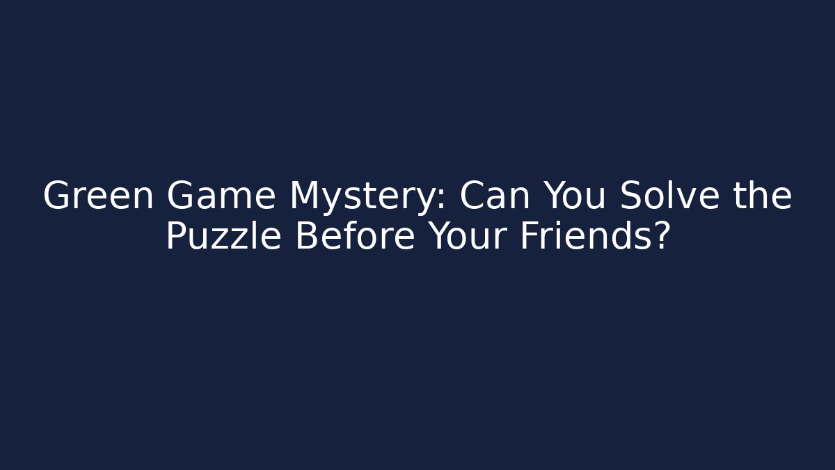 Green Game Mystery: Can You Solve the Puzzle Before Your Friends?