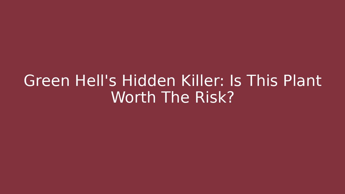 Green Hell's Hidden Killer: Is This Plant Worth The Risk? - Boomer Naturals