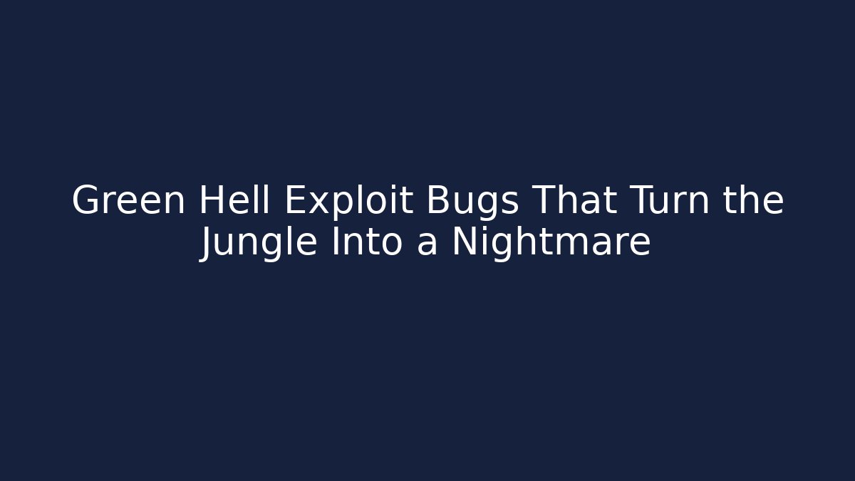 Green Hell Exploit Bugs That Turn the Jungle Into a Nightmare