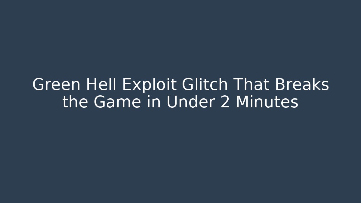 Green Hell Exploit Glitch That Breaks the Game in Under 2 Minutes
