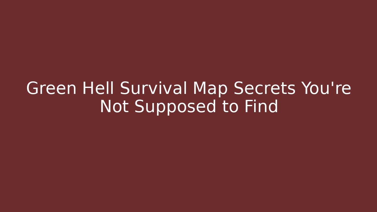 Green Hell Survival Map Secrets You’re Not Supposed to Find